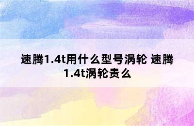 速腾1.4t用什么型号涡轮 速腾1.4t涡轮贵么